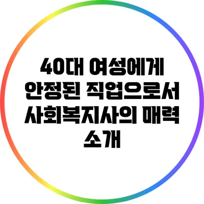 40대 여성에게 안정된 직업으로서 사회복지사의 매력 소개