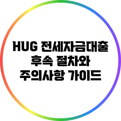 HUG 전세자금대출 후속 절차와 주의사항 가이드