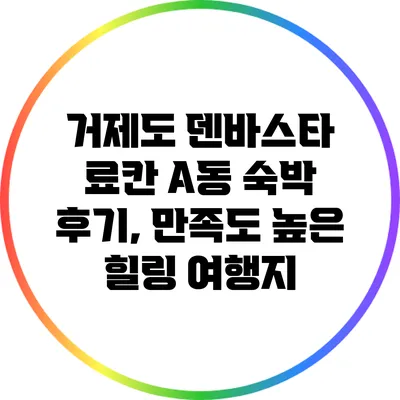 거제도 덴바스타 료칸 A동 숙박 후기, 만족도 높은 힐링 여행지