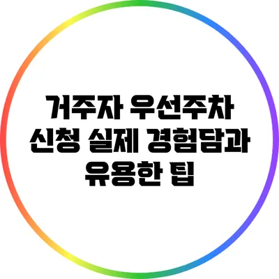 거주자 우선주차 신청: 실제 경험담과 유용한 팁