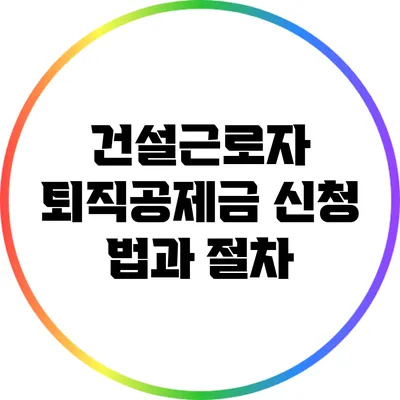 건설근로자 퇴직공제금 신청 법과 절차