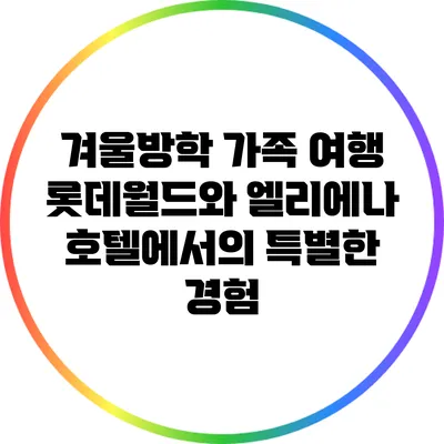 겨울방학 가족 여행: 롯데월드와 엘리에나 호텔에서의 특별한 경험