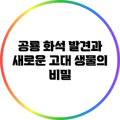 공룡 화석 발견과 새로운 고대 생물의 비밀