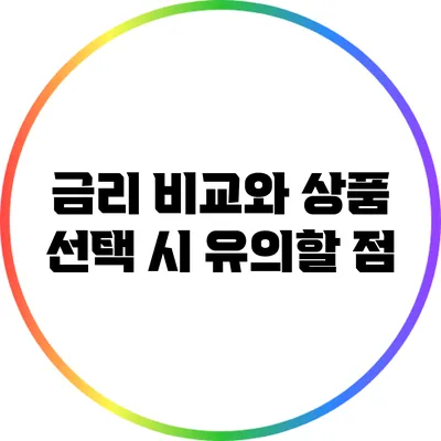 금리 비교와 상품 선택 시 유의할 점