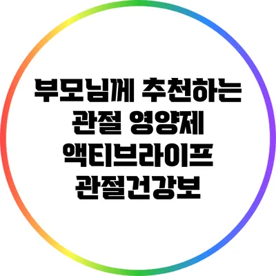 부모님께 추천하는 관절 영양제: 액티브라이프 관절건강보