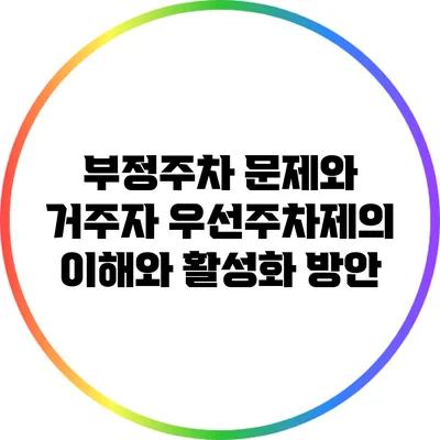 부정주차 문제와 거주자 우선주차제의 이해와 활성화 방안