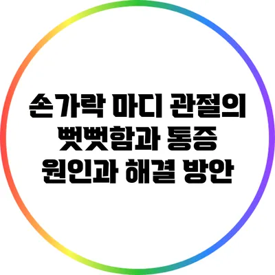 손가락 마디 관절의 뻣뻣함과 통증: 원인과 해결 방안