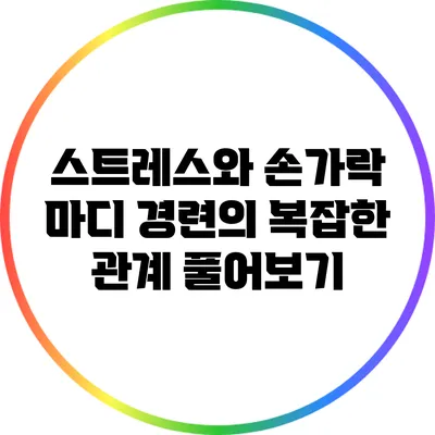 스트레스와 손가락 마디 경련의 복잡한 관계 풀어보기