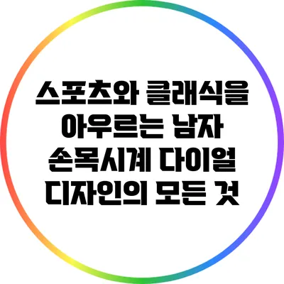 스포츠와 클래식을 아우르는 남자 손목시계 다이얼 디자인의 모든 것