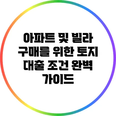 아파트 및 빌라 구매를 위한 토지 대출 조건 완벽 가이드