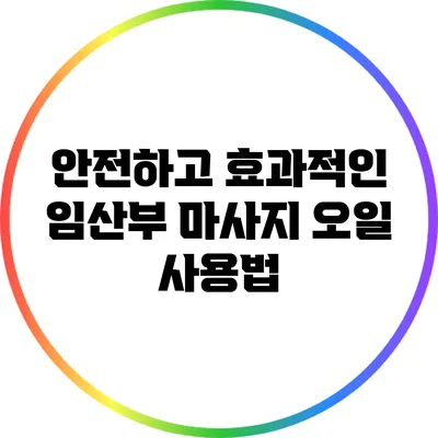 안전하고 효과적인 임산부 마사지 오일 사용법