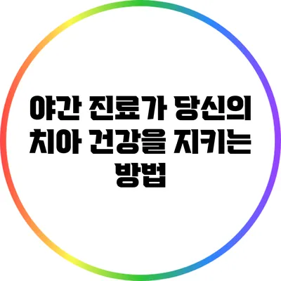 야간 진료가 당신의 치아 건강을 지키는 방법
