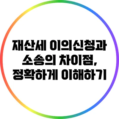 재산세 이의신청과 소송의 차이점, 정확하게 이해하기