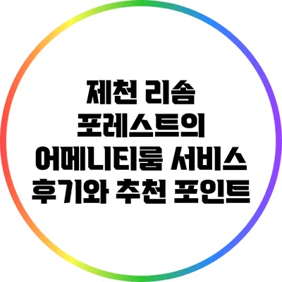 제천 리솜 포레스트의 어메니티룸 서비스 후기와 추천 포인트