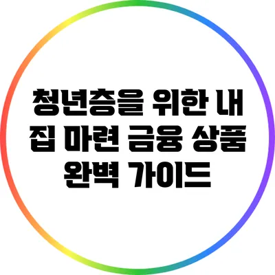 청년층을 위한 내 집 마련 금융 상품 완벽 가이드