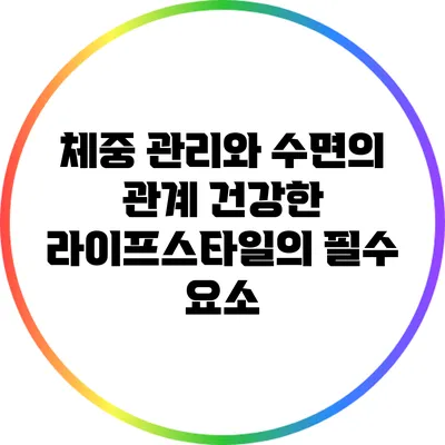 체중 관리와 수면의 관계: 건강한 라이프스타일의 필수 요소