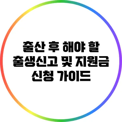 출산 후 해야 할 출생신고 및 지원금 신청 가이드