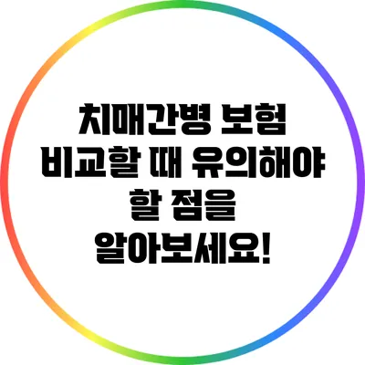치매간병 보험 비교할 때 유의해야 할 점을 알아보세요!