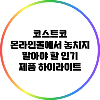 코스트코 온라인몰에서 놓치지 말아야 할 인기 제품 하이라이트