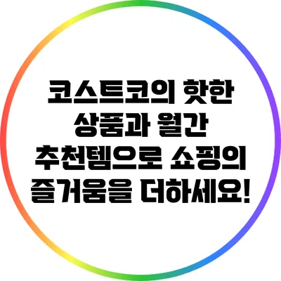 코스트코의 핫한 상품과 월간 추천템으로 쇼핑의 즐거움을 더하세요!