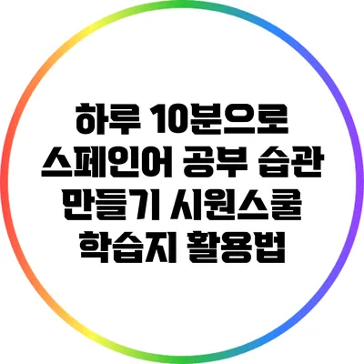 하루 10분으로 스페인어 공부 습관 만들기: 시원스쿨 학습지 활용법