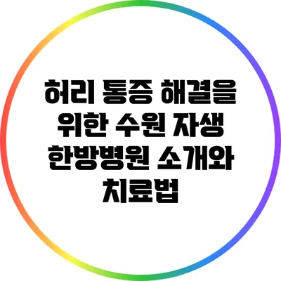 허리 통증 해결을 위한 수원 자생 한방병원 소개와 치료법