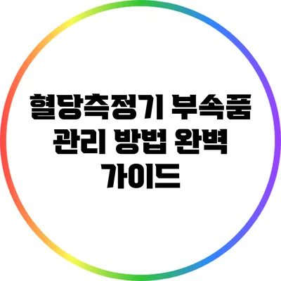 혈당측정기 부속품 관리 방법 완벽 가이드