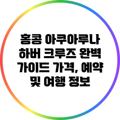 홍콩 아쿠아루나 하버 크루즈 완벽 가이드: 가격, 예약 및 여행 정보
