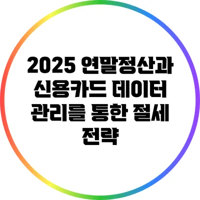 2025 연말정산과 신용카드 데이터 관리를 통한 절세 전략