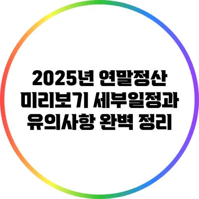 2025년 연말정산 미리보기: 세부일정과 유의사항 완벽 정리