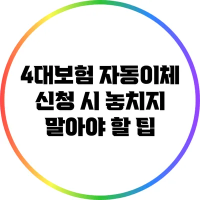 4대보험 자동이체 신청 시 놓치지 말아야 할 팁