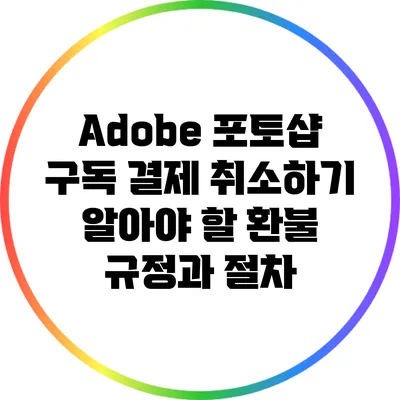 Adobe 포토샵 구독 결제 취소하기: 알아야 할 환불 규정과 절차