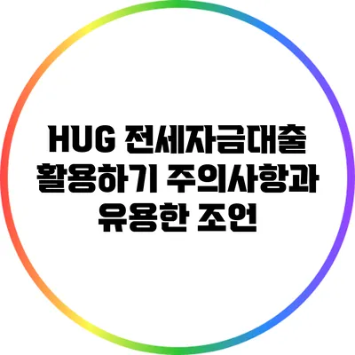 HUG 전세자금대출 활용하기: 주의사항과 유용한 조언