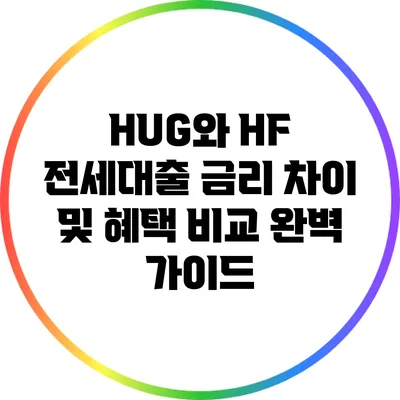 HUG와 HF 전세대출 금리 차이 및 혜택 비교 완벽 가이드