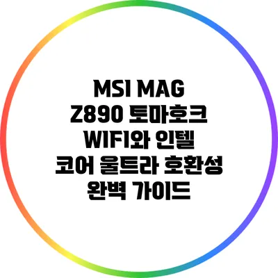 MSI MAG Z890 토마호크 WIFI와 인텔 코어 울트라 호환성 완벽 가이드