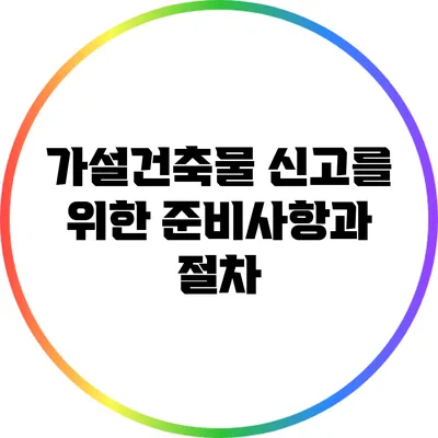 가설건축물 신고를 위한 준비사항과 절차