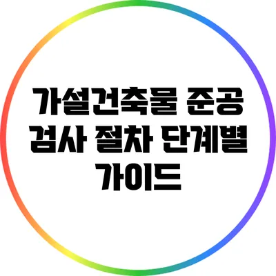 가설건축물 준공 검사 절차: 단계별 가이드