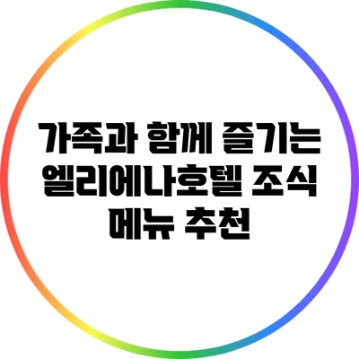 가족과 함께 즐기는 엘리에나호텔 조식 메뉴 추천