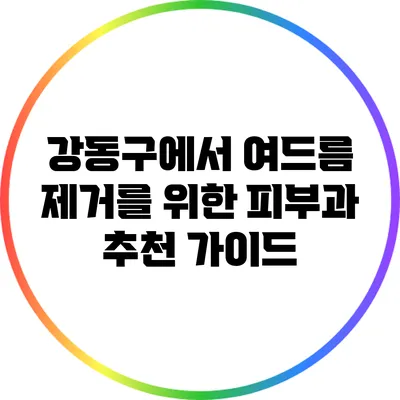 강동구에서 여드름 제거를 위한 피부과 추천 가이드