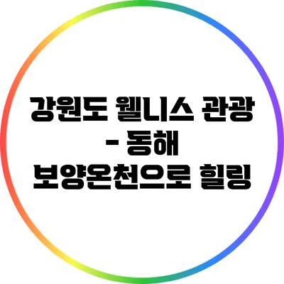 강원도 웰니스 관광 - 동해 보양온천으로 힐링