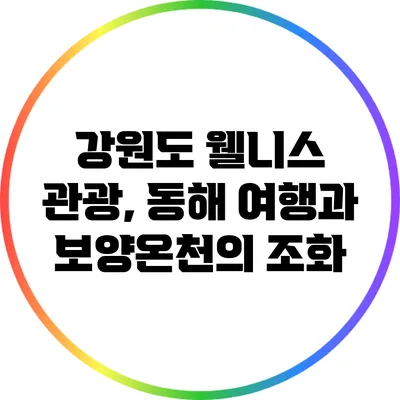 강원도 웰니스 관광, 동해 여행과 보양온천의 조화