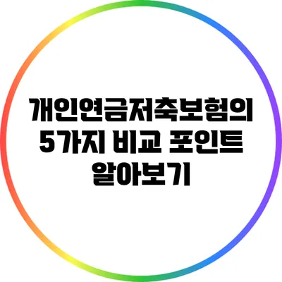 개인연금저축보험의 5가지 비교 포인트 알아보기