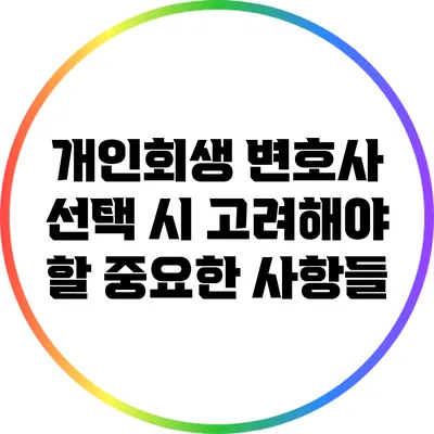개인회생 변호사 선택 시 고려해야 할 중요한 사항들