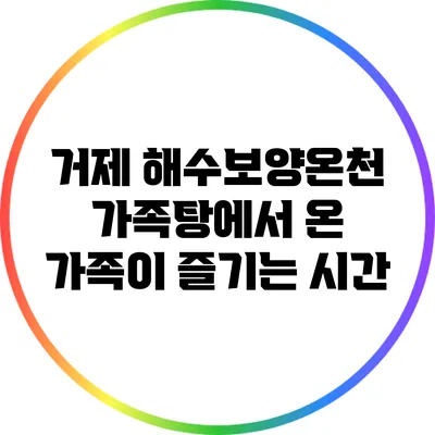거제 해수보양온천 가족탕에서 온 가족이 즐기는 시간