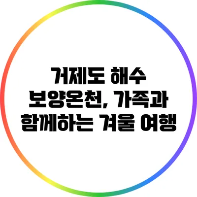 거제도 해수 보양온천, 가족과 함께하는 겨울 여행