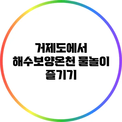 거제도에서 해수보양온천 물놀이 즐기기