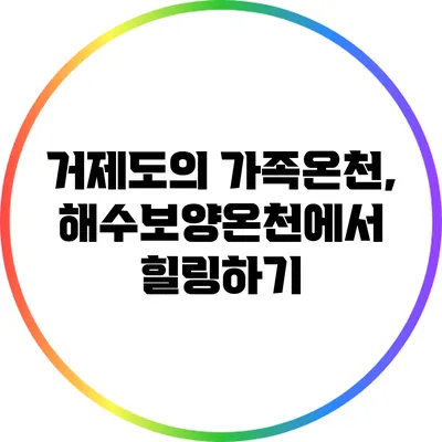 거제도의 가족온천, 해수보양온천에서 힐링하기