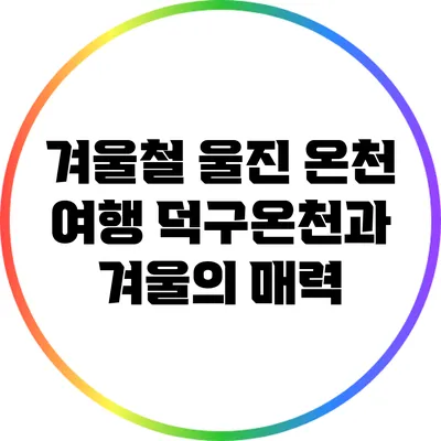 겨울철 울진 온천 여행: 덕구온천과 겨울의 매력