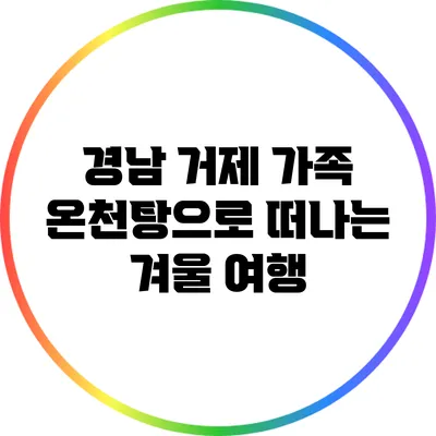 경남 거제 가족 온천탕으로 떠나는 겨울 여행