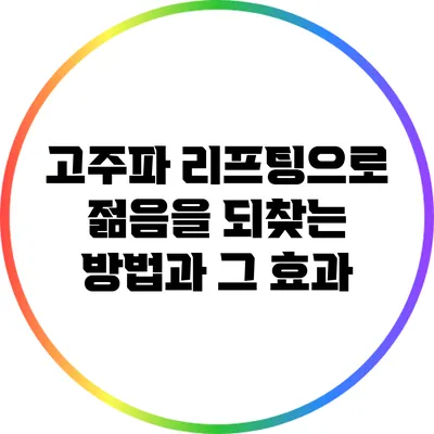 고주파 리프팅으로 젊음을 되찾는 방법과 그 효과